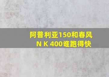 阿普利亚150和春风N K 400谁跑得快